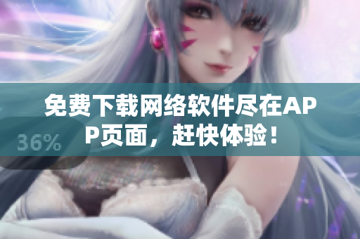 免费下载网络软件尽在APP页面，赶快体验！