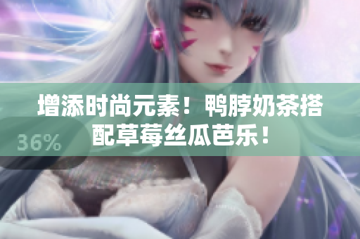 增添时尚元素！鸭脖奶茶搭配草莓丝瓜芭乐！