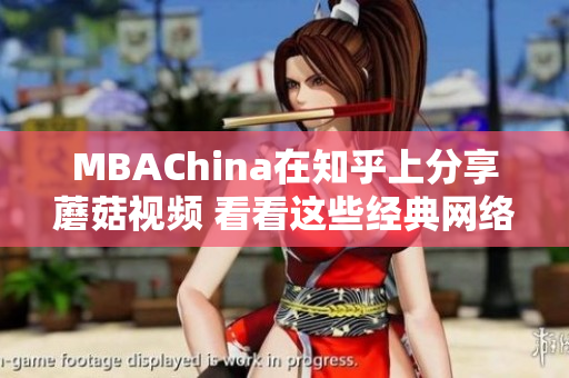 MBAChina在知乎上分享蘑菇视频 看看这些经典网络文章！