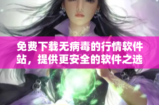免费下载无病毒的行情软件站，提供更安全的软件之选