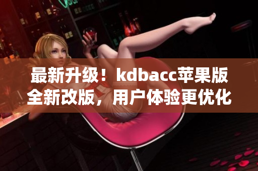 最新升级！kdbacc苹果版全新改版，用户体验更优化(1)