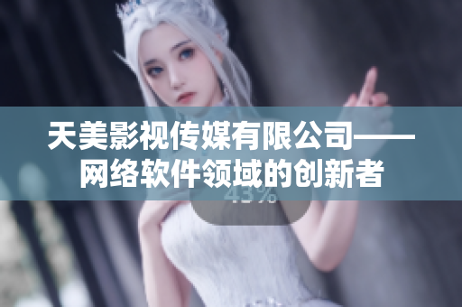 天美影视传媒有限公司——网络软件领域的创新者