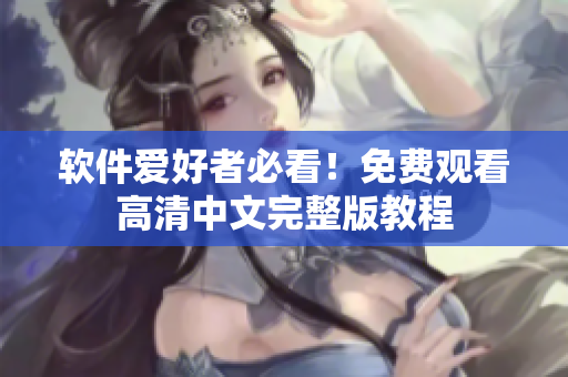 软件爱好者必看！免费观看高清中文完整版教程