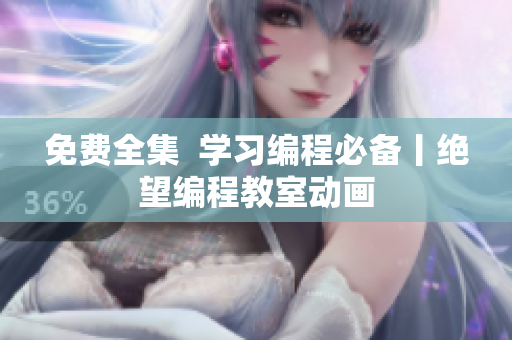免费全集  学习编程必备丨绝望编程教室动画