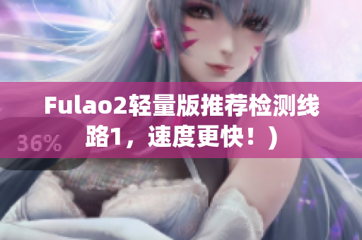 Fulao2轻量版推荐检测线路1，速度更快！)