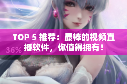 TOP 5 推荐：最棒的视频直播软件，你值得拥有！
