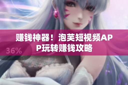 赚钱神器！泡芙短视频APP玩转赚钱攻略