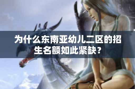为什么东南亚幼儿二区的招生名额如此紧缺？