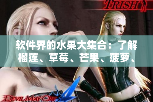 软件界的水果大集合：了解榴莲、草莓、芒果、菠萝、香蕉的种种.