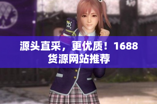 源头直采，更优质！1688货源网站推荐