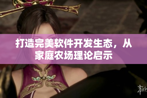 打造完美软件开发生态，从家庭农场理论启示