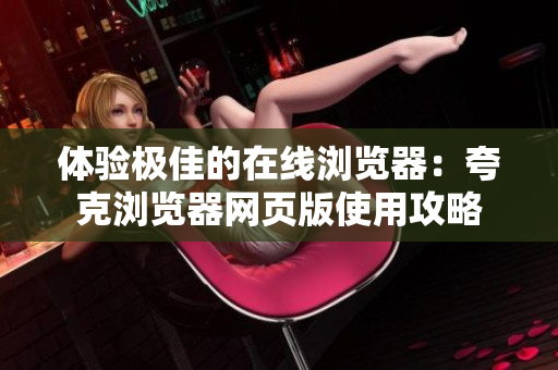 体验极佳的在线浏览器：夸克浏览器网页版使用攻略