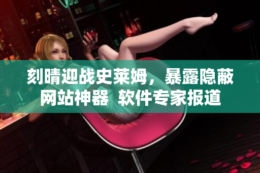 刻晴迎战史莱姆，暴露隐蔽网站神器  软件专家报道