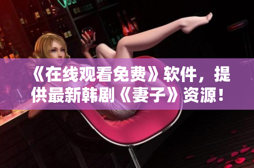 《在线观看免费》软件，提供最新韩剧《妻子》资源！