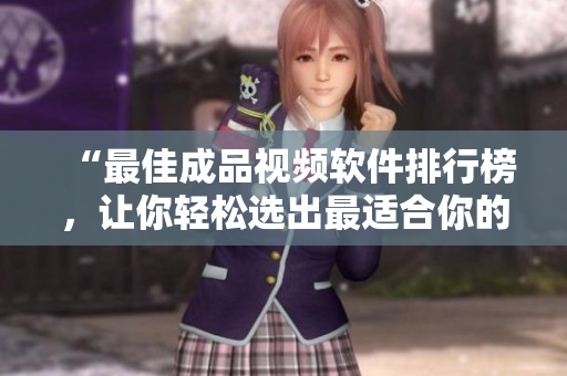 “最佳成品视频软件排行榜，让你轻松选出最适合你的软件！”