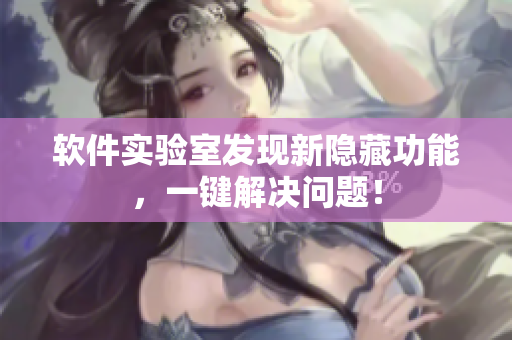 软件实验室发现新隐藏功能，一键解决问题！