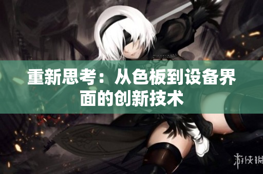 重新思考：从色板到设备界面的创新技术