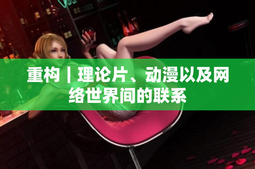 重构｜理论片、动漫以及网络世界间的联系