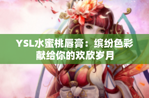 YSL水蜜桃唇膏：缤纷色彩献给你的欢欣岁月