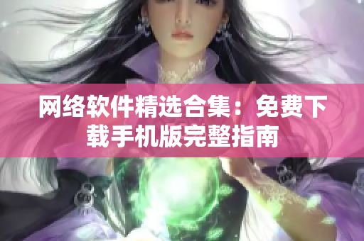 网络软件精选合集：免费下载手机版完整指南