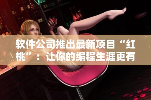 软件公司推出最新项目“红桃”：让你的编程生涯更有味道！