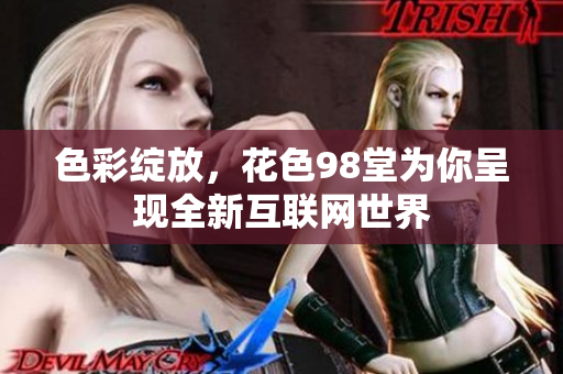 色彩绽放，花色98堂为你呈现全新互联网世界