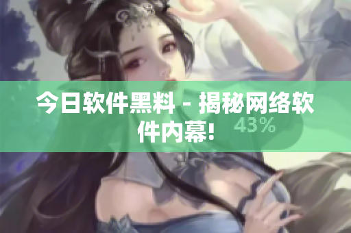 今日软件黑料 - 揭秘网络软件内幕!