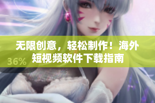 无限创意，轻松制作！海外短视频软件下载指南