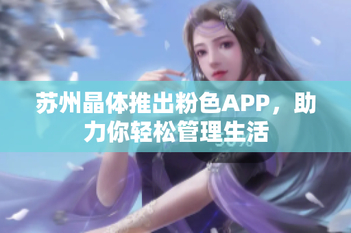 苏州晶体推出粉色APP，助力你轻松管理生活