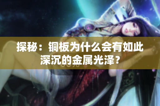 探秘：铜板为什么会有如此深沉的金属光泽？