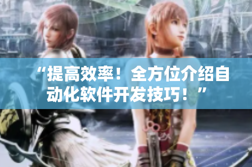 “提高效率！全方位介绍自动化软件开发技巧！”