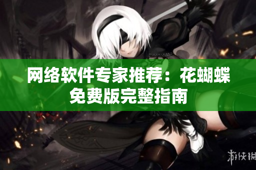 网络软件专家推荐：花蝴蝶免费版完整指南