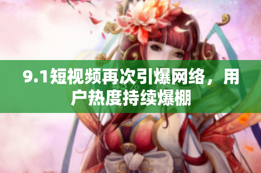 9.1短视频再次引爆网络，用户热度持续爆棚