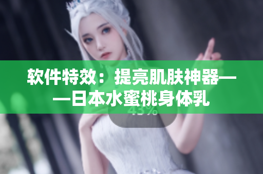 软件特效：提亮肌肤神器——日本水蜜桃身体乳