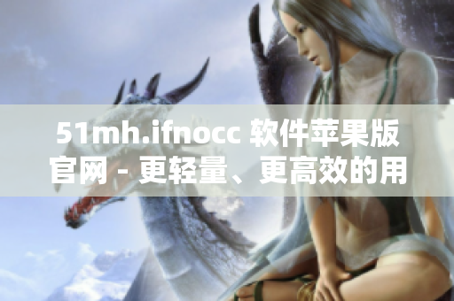 51mh.ifnocc 软件苹果版官网 - 更轻量、更高效的用户体验!