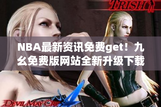 NBA最新资讯免费get！九幺免费版网站全新升级下载