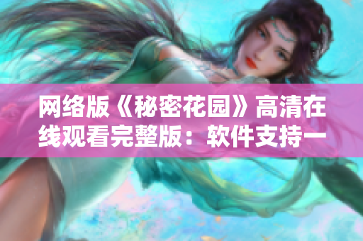 网络版《秘密花园》高清在线观看完整版：软件支持一键畅享