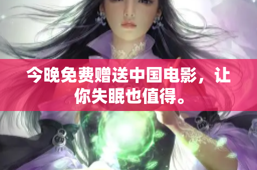 今晚免费赠送中国电影，让你失眠也值得。