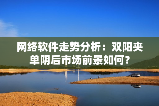 网络软件走势分析：双阳夹单阴后市场前景如何？
