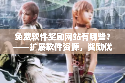 免费软件奖励网站有哪些？——扩展软件资源，奖励优秀编程者