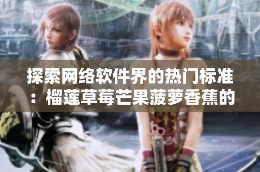 探索网络软件界的热门标准：榴莲草莓芒果菠萝香蕉的科学应用