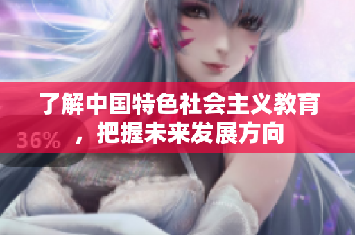 了解中国特色社会主义教育，把握未来发展方向