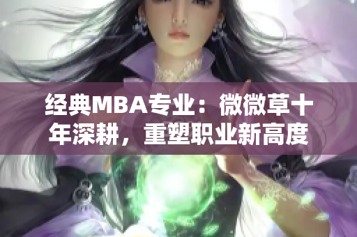 经典MBA专业：微微草十年深耕，重塑职业新高度
