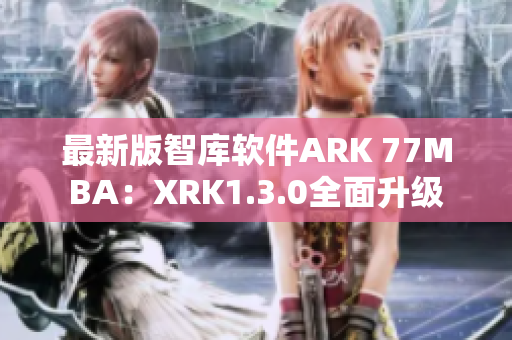 最新版智库软件ARK 77MBA：XRK1.3.0全面升级