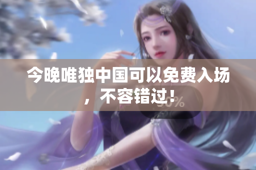 今晚唯独中国可以免费入场，不容错过！