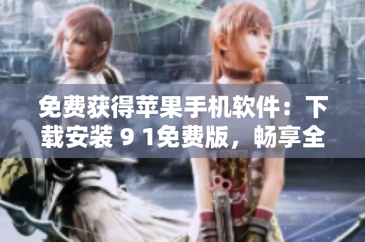 免费获得苹果手机软件：下载安装 9 1免费版，畅享全新使用体验
