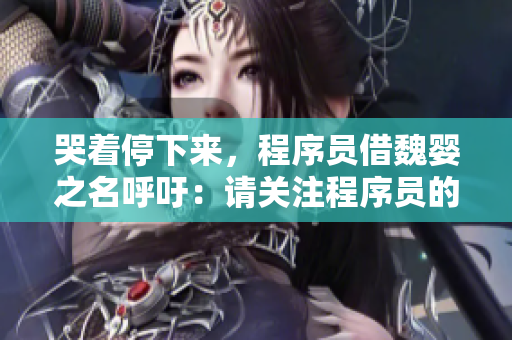 哭着停下来，程序员借魏婴之名呼吁：请关注程序员的心理健康！