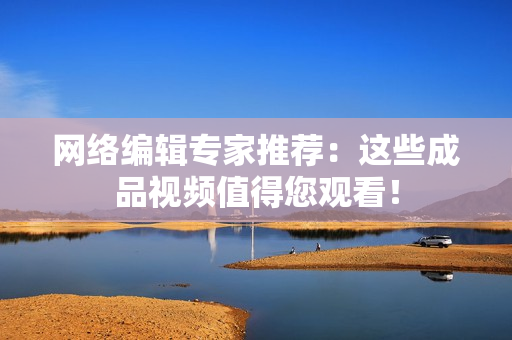 网络编辑专家推荐：这些成品视频值得您观看！