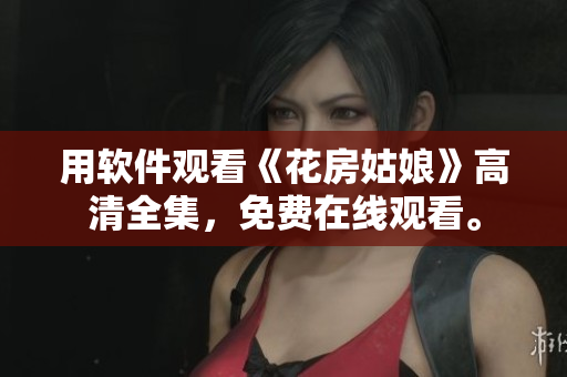 用软件观看《花房姑娘》高清全集，免费在线观看。