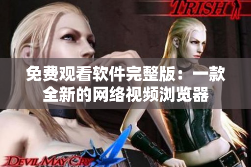 免费观看软件完整版：一款全新的网络视频浏览器
